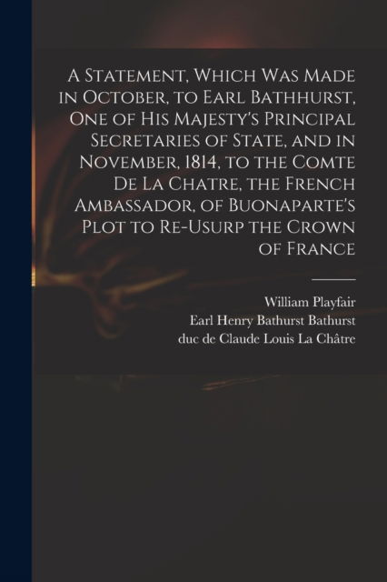 Cover for William 1759-1823 Playfair · A Statement, Which Was Made in October, to Earl Bathhurst, One of His Majesty's Principal Secretaries of State, and in November, 1814, to the Comte De La Chatre, the French Ambassador, of Buonaparte's Plot to Re-usurp the Crown of France (Paperback Book) (2021)