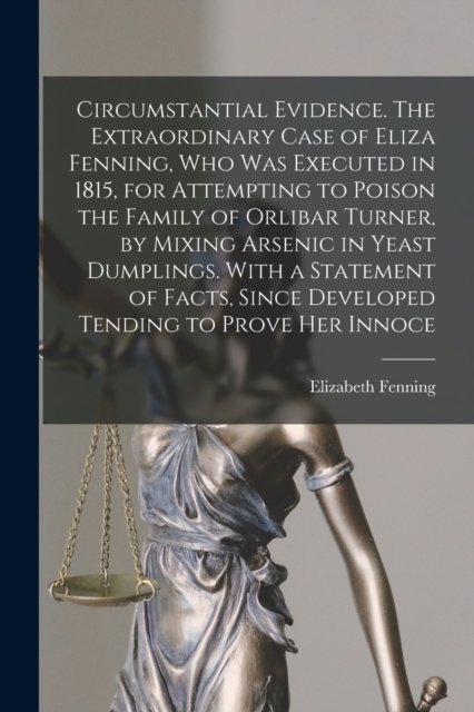 Cover for Elizabeth 1793-1815 Fenning · Circumstantial Evidence. The Extraordinary Case of Eliza Fenning, Who Was Executed in 1815, for Attempting to Poison the Family of Orlibar Turner, by Mixing Arsenic in Yeast Dumplings. With a Statement of Facts, Since Developed Tending to Prove Her Innoce (Paperback Bog) (2021)