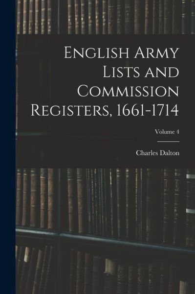 Cover for Charles Dalton · English Army Lists and Commission Registers, 1661-1714; Volume 4 (Book) (2022)