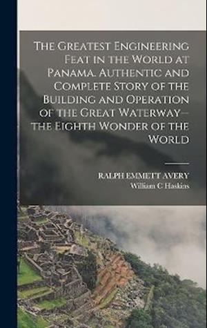 Cover for Ralph Emmett Avery · Greatest Engineering Feat in the World at Panama. Authentic and Complete Story of the Building and Operation of the Great Waterway--The Eighth Wonder of the World (Book) (2022)