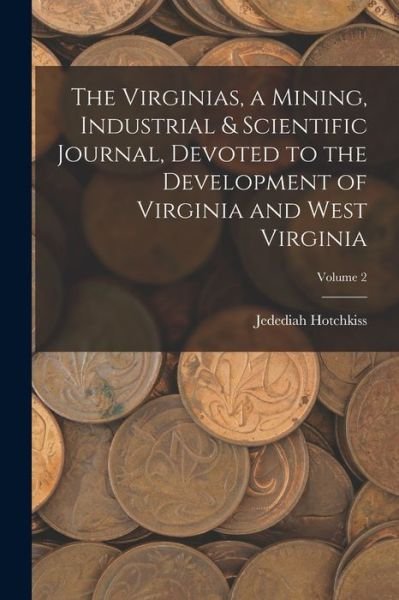Virginias, a Mining, Industrial & Scientific Journal, Devoted to the Development of Virginia and West Virginia; Volume 2 - Jedediah Hotchkiss - Books - Creative Media Partners, LLC - 9781017965650 - October 27, 2022