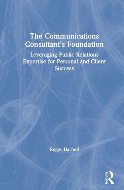 Cover for Roger Darnell · The Communications Consultant’s Foundation: Leveraging Public Relations Expertise for Personal and Client Success (Hardcover Book) (2021)