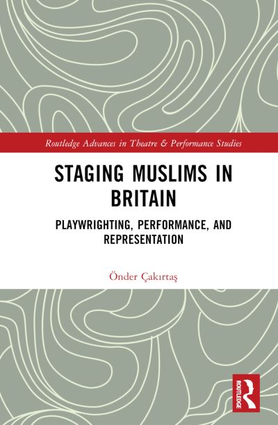 Cover for Onder Cakirtas · Staging Muslims in Britain: Playwriting, Performance, and Representation - Routledge Advances in Theatre &amp; Performance Studies (Hardcover Book) (2024)