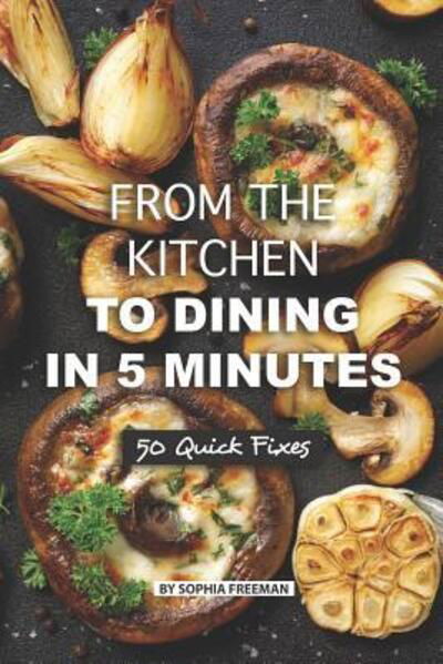 Cover for Sophia Freeman · From the Kitchen to Dining in 5 Minutes (Paperback Book) (2019)