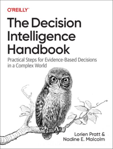 The Decision Intelligence Handbook: Practical Steps for Evidence-Based Decisions in a Complex World - Lorien Pratt - Books - O'Reilly Media - 9781098139650 - July 14, 2023
