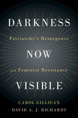 Cover for Gilligan, Carol (New York University) · Darkness Now Visible: Patriarchy's Resurgence and Feminist Resistance (Hardcover bog) (2018)