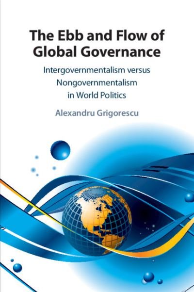 Cover for Grigorescu, Alexandru (Loyola University, Chicago) · The Ebb and Flow of Global Governance: Intergovernmentalism versus Nongovernmentalism in World Politics (Paperback Book) (2021)