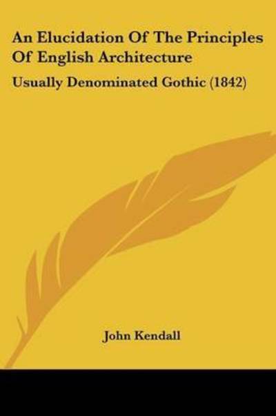Cover for John Kendall · An Elucidation Of The Principles Of English Architecture (Paperback Book) (2009)