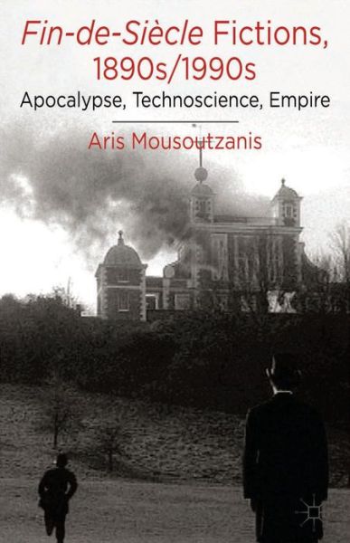 Cover for A. Mousoutzanis · Fin-de-Siecle Fictions, 1890s-1990s: Apocalypse, Technoscience, Empire (Hardcover Book) (2014)