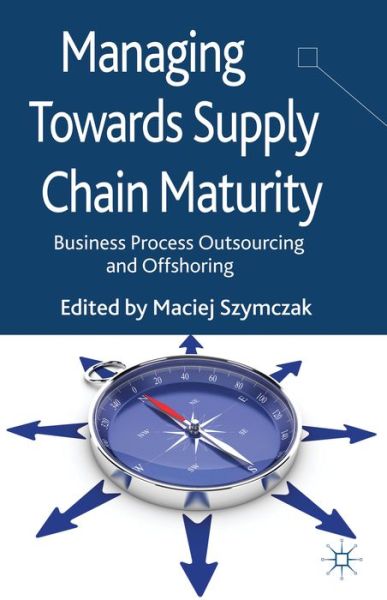 Cover for Maciej Szymczak · Managing Towards Supply Chain Maturity: Business Process Outsourcing and Offshoring (Hardcover Book) (2013)