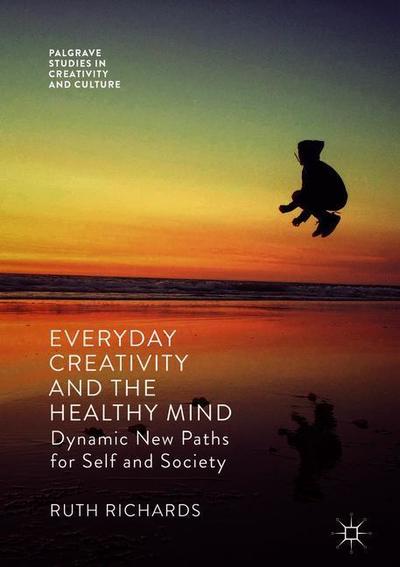 Cover for Ruth Richards · Everyday Creativity and the Healthy Mind: Dynamic New Paths for Self and Society - Palgrave Studies in Creativity and Culture (Hardcover Book) [1st ed. 2018 edition] (2018)