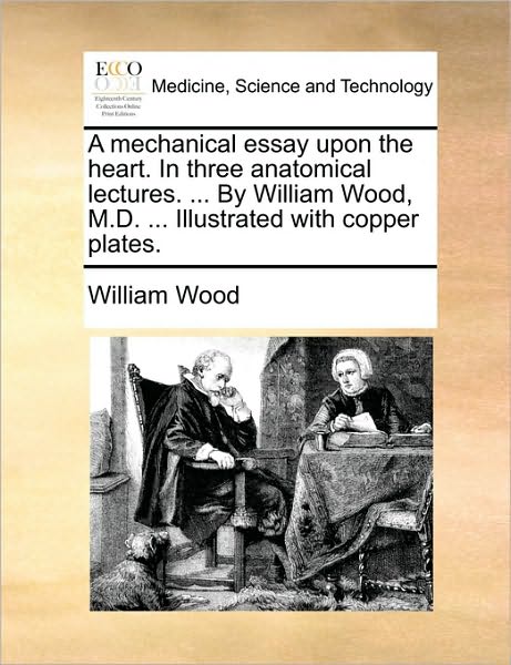 Cover for William Wood · A Mechanical Essay Upon the Heart. in Three Anatomical Lectures. ... by William Wood, M.d. ... Illustrated with Copper Plates. (Paperback Book) (2010)