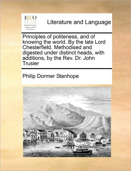 Cover for Philip Dormer Stanhope · Principles of Politeness, and of Knowing the World. by the Late Lord Chesterfield. Methodised and Digested Under Distinct Heads, with Additions, by Th (Paperback Book) (2010)