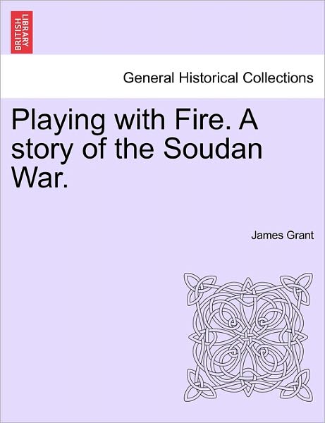 Playing with Fire. a Story of the Soudan War. - James Grant - Books - British Library, Historical Print Editio - 9781240897650 - January 10, 2011