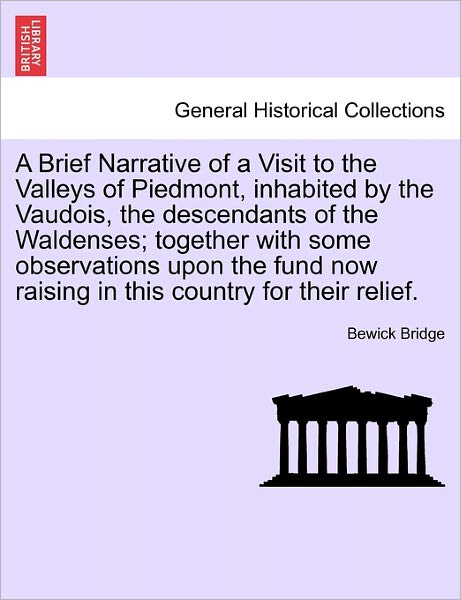 A Brief Narrative of a Visit to the Valleys of Piedmont, Inhabited by the Vaudois, the Descendants of the Waldenses; Together with Some Observations Upo - Bewick Bridge - Livros - British Library, Historical Print Editio - 9781240912650 - 10 de janeiro de 2011
