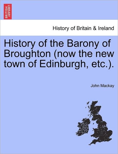 History of the Barony of Broughton (Now the New Town of Edinburgh, Etc.). - John Mackay - Books - British Library, Historical Print Editio - 9781241308650 - March 1, 2011