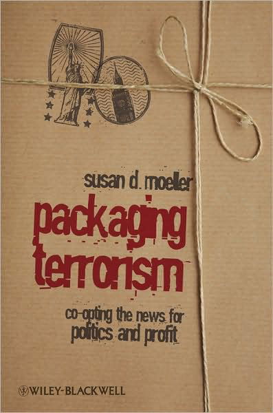 Packaging Terrorism: Co-opting the News for Politics and Profit - Communication in the Public Interest - Moeller, Susan (University of Maryland, College Park) - Kirjat - John Wiley and Sons Ltd - 9781405173650 - torstai 27. marraskuuta 2008