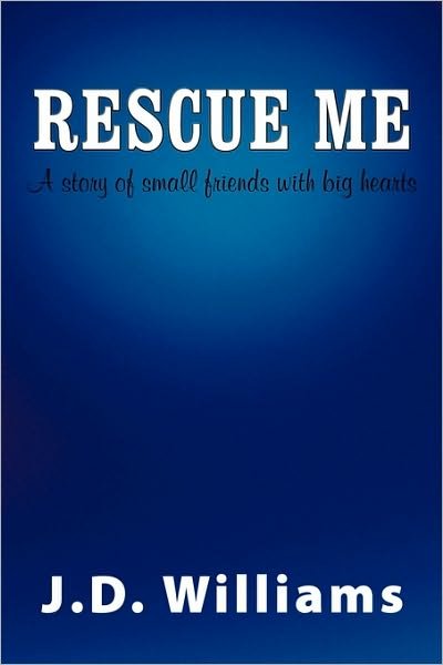Cover for J D Williams · Rescue Me: a Story of Small Friends with Big Hearts (Paperback Book) (2010)