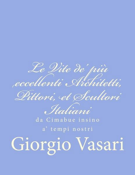 Cover for Giorgio Vasari · Le Vite De' Piu Eccellenti Architetti, Pittori, et Scultori Italiani: Da Cimabue Insino A' Tempi Nostri (Taschenbuch) (2012)