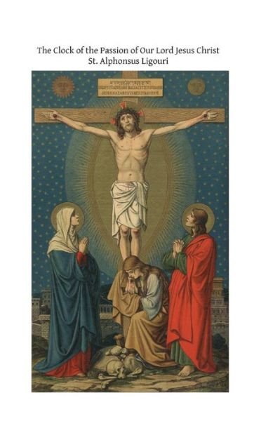 Cover for St Alphonsus Ligouri · The Clock of the Passion of Our Lord Jesus Christ: with Considerations on the Passion (Taschenbuch) (2013)