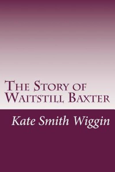 The Story of Waitstill Baxter - Kate Douglas Smith Wiggin - Books - Createspace - 9781500519650 - July 17, 2014