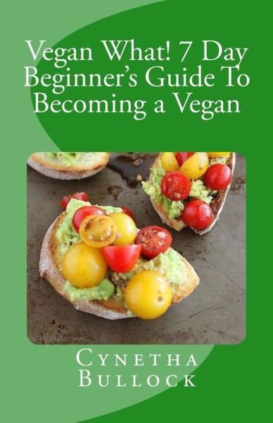Cover for Cynetha W Bullock · Vegan What! 7 Day Beginner's Guide To Becoming a Vegan (Pocketbok) (2014)