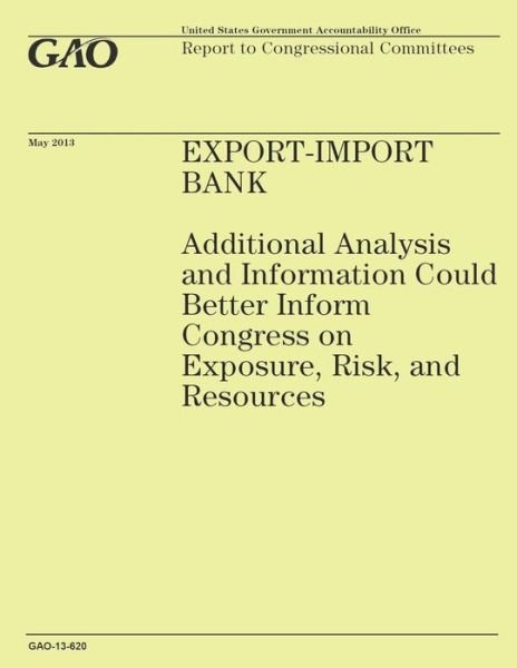 Cover for Government Accountability Office · Export-import Bank: Additional Analysis and Information Could Better Inform Congress on Exposure, Risk, and Resources (Paperback Book) (2014)