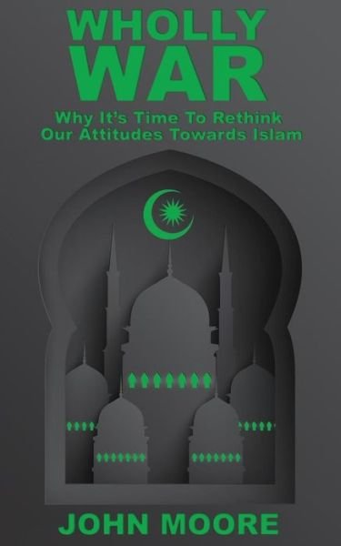 Cover for John Moore · Wholly War: Why It's Time to Reassess Our Attitudes Towards Islam (Paperback Book) (2015)