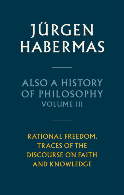 Cover for Habermas, Jurgen (Johann Wolfgang Goethe University in Frankfurt) · Also a History of Philosophy, Volume 3: Rational Freedom. Traces of the Discourse on Faith and Knowledge (Gebundenes Buch) (2025)