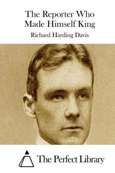 The Reporter Who Made Himself King - Richard Harding Davis - Books - Createspace - 9781511722650 - April 13, 2015