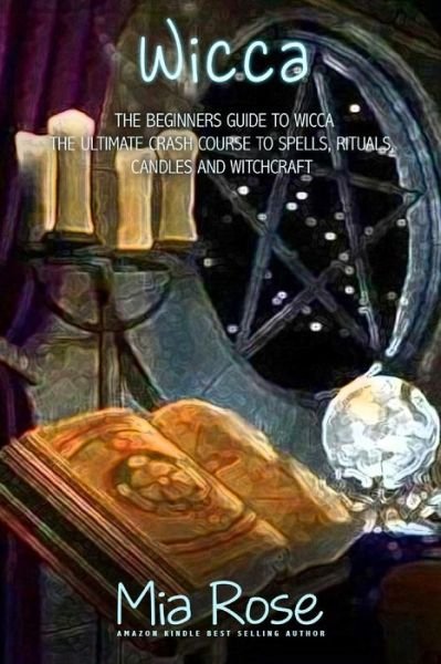 Wicca: Spells, Candles and Witchcraft for the Complete Beginner - Mia Rose - Książki - Createspace - 9781511805650 - 30 kwietnia 2015