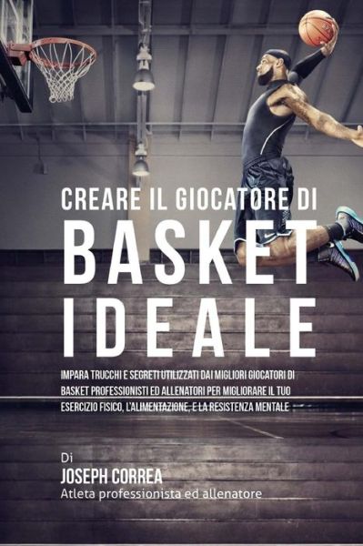 Cover for Correa (Atleta Professionista Ed Allenat · Creare Il Giocatore Di Basket Ideale: Impara Trucchi E Segreti Utilizzati Dai Migliori Giocatori Di Basket Professionisti Ed Allenatori Per Migliorare (Paperback Book) (2015)