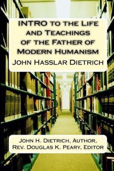 INTRO to the Life and Teachings of the Father of Modern Humanism - John Hasslar Dietrich - Böcker - Createspace Independent Publishing Platf - 9781530756650 - 4 april 2016