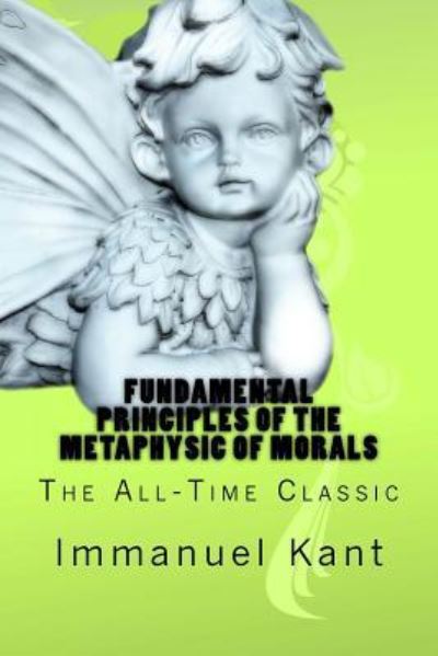 Fundamental Principles of the Metaphysic of Morals - Immanuel Kant - Bøger - Createspace Independent Publishing Platf - 9781535579650 - 28. juli 2016