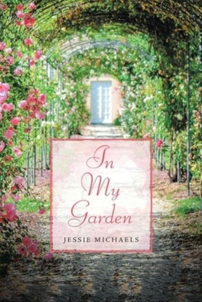 Cover for Jessie Michaels · In My Garden: Life in Poetry (Paperback Book) (2021)