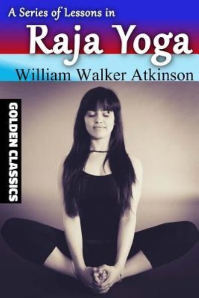 A Series of Lessons in Raja Yoga - William Walker Atkinson - Kirjat - Createspace Independent Publishing Platf - 9781545044650 - keskiviikko 29. maaliskuuta 2017