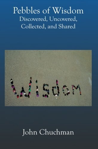Pebbles of Wisdom: Discovered, Uncovered, Collected, and Shared - John Chuchman - Livros - BookSurge Publishing - 9781591092650 - 5 de abril de 2002