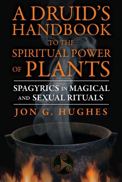 Cover for Jon G. Hughes · A Druid's Handbook to the Spiritual Power of Plants: Spagyrics in Magical and Sexual Rituals (Paperback Book) [2nd Edition, New Edition of Celtic Plant Magic edition] (2014)