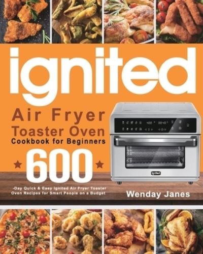 Cover for Wenday Janes · Ignited Air Fryer Toaster Oven Cookbook for Beginners (Paperback Book) (2021)