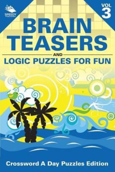 Cover for Speedy Publishing LLC · Brain Teasers and Logic Puzzles for Fun Vol 3: Crossword A Day Puzzles Edition (Paperback Book) (2015)