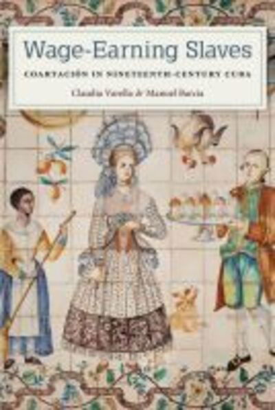 Cover for Claudia Varella · Wage-Earning Slaves: Coartacion in Nineteenth-Century Cuba (Hardcover Book) (2020)