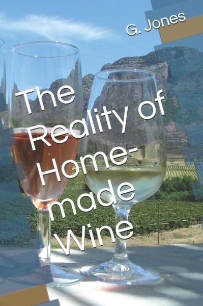 The Reality of Home-Made Wine - G C Jones - Books - Independently Published - 9781723918650 - September 26, 2018