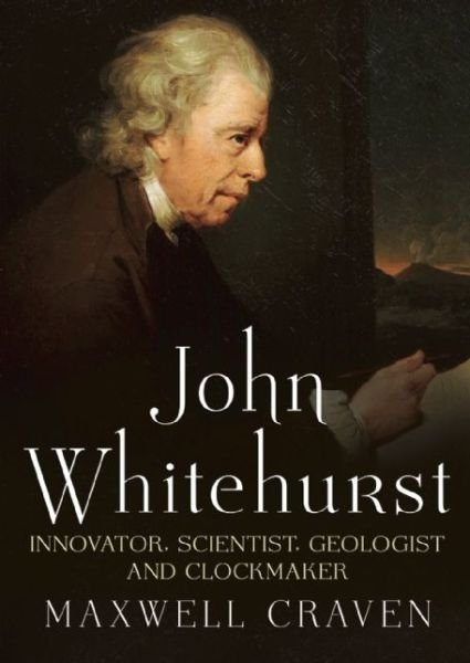 Cover for Maxwell Craven · John Whitehurst FRS: Innovator, Scientist, Geologist and Clockmaker (Hardcover Book) (2015)