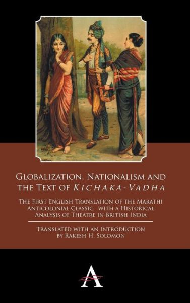 Cover for Rakesh H Solomon · Globalization, Nationalism and the Text of ‘Kichaka-Vadha’: The First English Translation of the Marathi Anticolonial Classic, with a Historical Analysis of Theatre in British India - Anthem South Asian Studies (Hardcover Book) (2014)