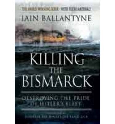 Killing the Bismarck: Destroying the Pride on Hitler's Fleet - Iain Ballantyne - Bücher - Pen & Sword Books Ltd - 9781783462650 - 1. Mai 2014