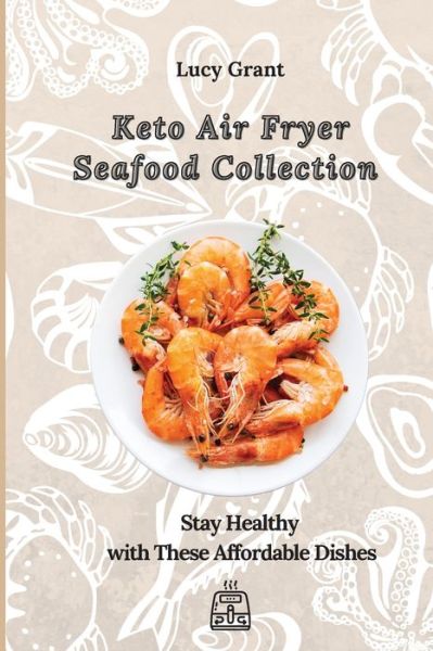 Keto Air Fryer Seafood Collection: Stay Healthy with These Affordable Dishes - Lucy Grant - Books - Lucy Grant - 9781802770650 - April 21, 2021