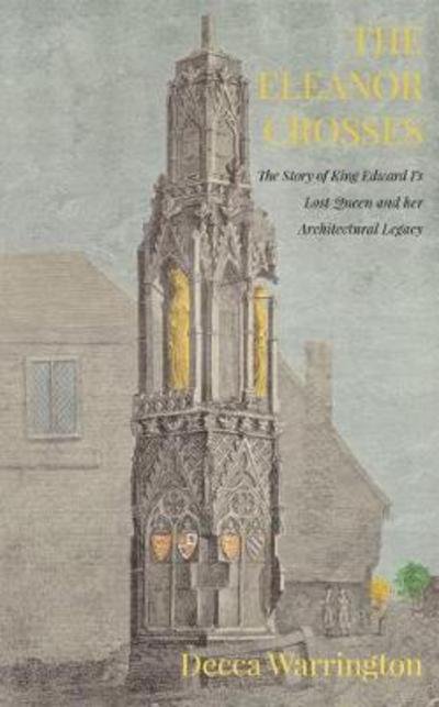 Cover for Decca Warrington · The Eleanor Crosses: The Story of King Edward I's Lost Queen and her Architectural Legacy (Paperback Bog) (2018)