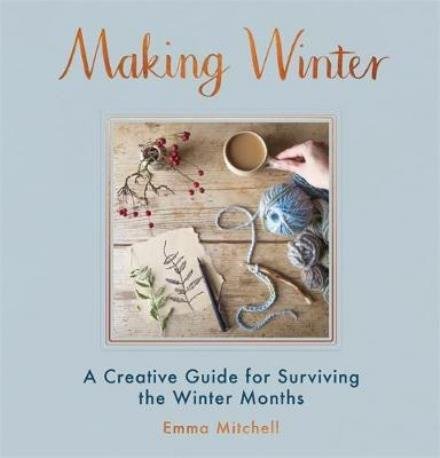 Cover for Emma Mitchell · Making Winter: A Creative Guide for Surviving the Winter Months (Hardcover Book) (2017)