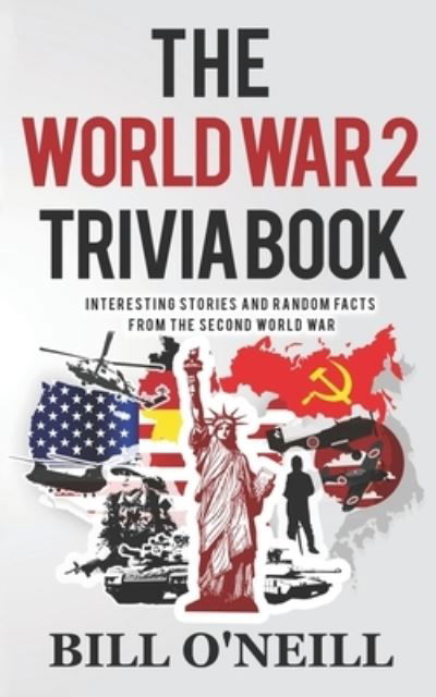 Cover for Bill O'Neill · The World War 2 Trivia Book : Interesting Stories and Random Facts from the Second World War (Paperback Book) (2017)