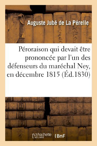 Cover for Jube De La Perelle-a · Peroraison Qui Devait Etre Prononcee Par L'un Des Defenseurs Du Marechal Ney, en Decembre 1815 (Paperback Book) [French edition] (2013)